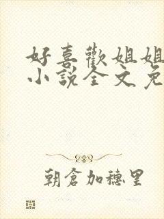 好喜欢姐姐南珠小说全文免费阅读无弹窗笔趣