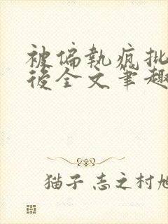 被偏执疯批囚禁后全文笔趣阁