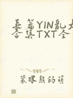 长篇YIN乱大合集TXT全文下载