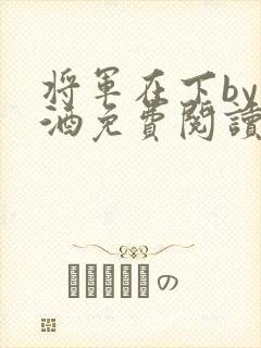 将军在下by烈酒免费阅读