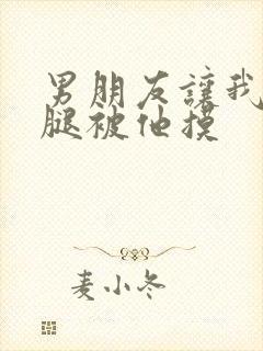 男朋友让我打开腿被他摸