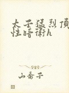 太子猛烈顶弄双性暗卫h