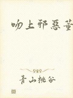 吻上邪恶董事长