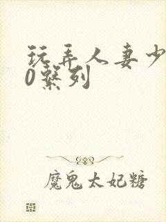 玩弄人妻少妇70系列