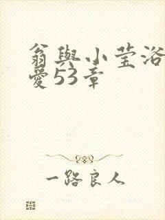 翁与小莹浴室欢爱53章