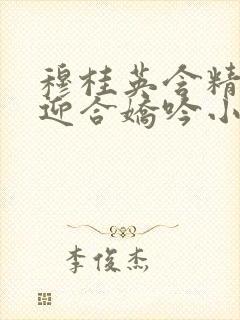 穆桂英含精肉臀迎合娇吟小说