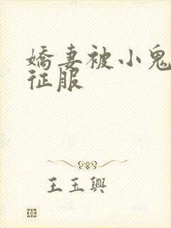 娇妻被小鬼巨茎征服