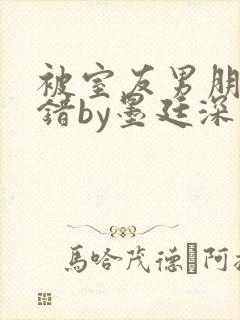 被室友男朋友认错by墨廷深 小说