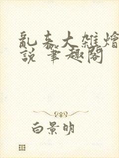 乱来大杂烩 小说 笔趣阁