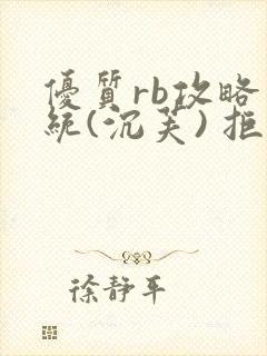 优质rb攻略系统(沉芙) 拒绝改写