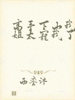 高手下山我家师姐太宠我了全文免费