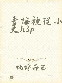 青梅被从小摸到大h3p
