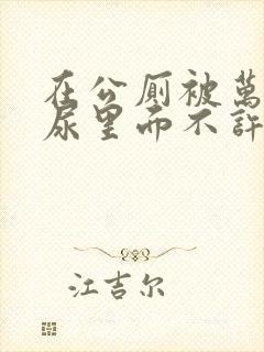 在公厕被万人c尿里面不许漏