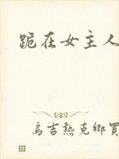 跪在女主人脚下