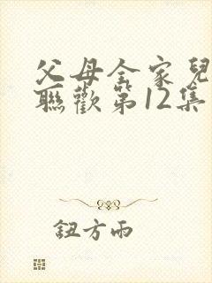 父母全家儿女大联欢第12集