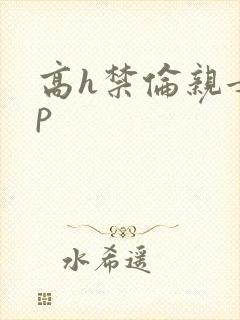 高h禁伦亲女np