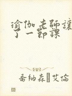 瑜伽老师让我C了一节课