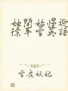 她开始慢迎迎合徐平雪英语