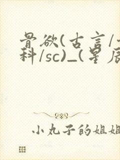 骨欲(古言/骨科/sc)_(星辰鲸落)亡国后