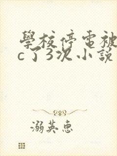 学校停电被同桌c了3次小说