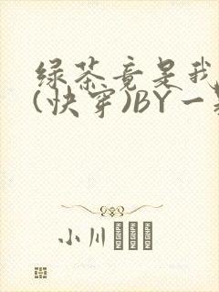 绿茶竟是我自己(快穿)BY一颗栗子