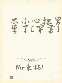 不小心把男主掰弯了[穿书]