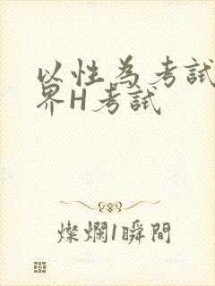 以性为考试的世界H考试