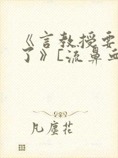 《言教授要撞坏了》[流鼻血]