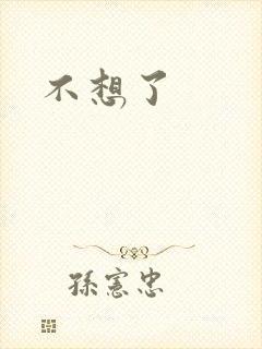 不想了