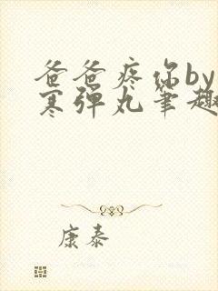 爸爸疼你by心寒弹丸笔趣阁