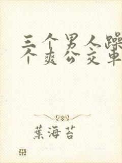 三个男人躁我一个爽公交车上