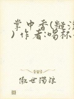 掌中香(糙汉 ) 作者:喝杯奶茶