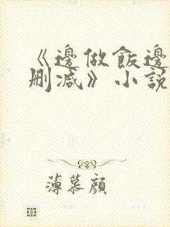 《边做饭边躁无删减》小说