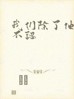 我们除了他谁都不认