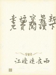 幸福宝最新章节免费阅读下载小说