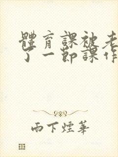 体育课被老师C了一节课作文