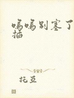 呜呜别塞了啊抽插