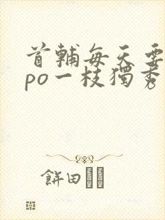 首辅每天要不够po一枝独秀