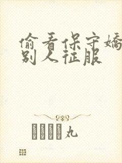 偷看保守娇妻被别人征服