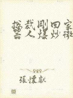 总裁刚回家被机器人爆炒微博