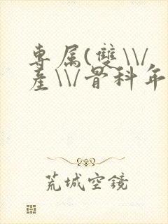 专属(双\\/产\\/骨科年下)纤仟