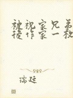 被祝家兄弟共享后作家一枚夹心饼