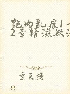 艳肉乱痕1一12章精滋欲液