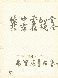 帐中香by金银花露在线全文免费阅读