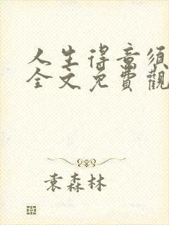 人生得意须纵欢全文免费观看