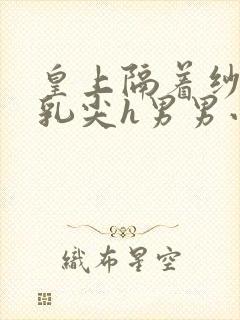 皇上隔着纱衣含乳尖h男男小说