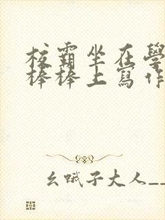 校霸坐在学霸的棒棒上写作业作文