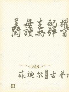 美母支配权全文阅读无弹窗笔趣阁