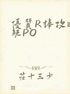优质R棒攻略系统PO
