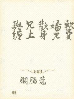 与兄欢娇软嫡女缠上身免费阅读